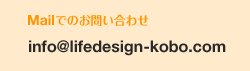Mailでのお問い合わせinfo@lifedesign-kobo.com